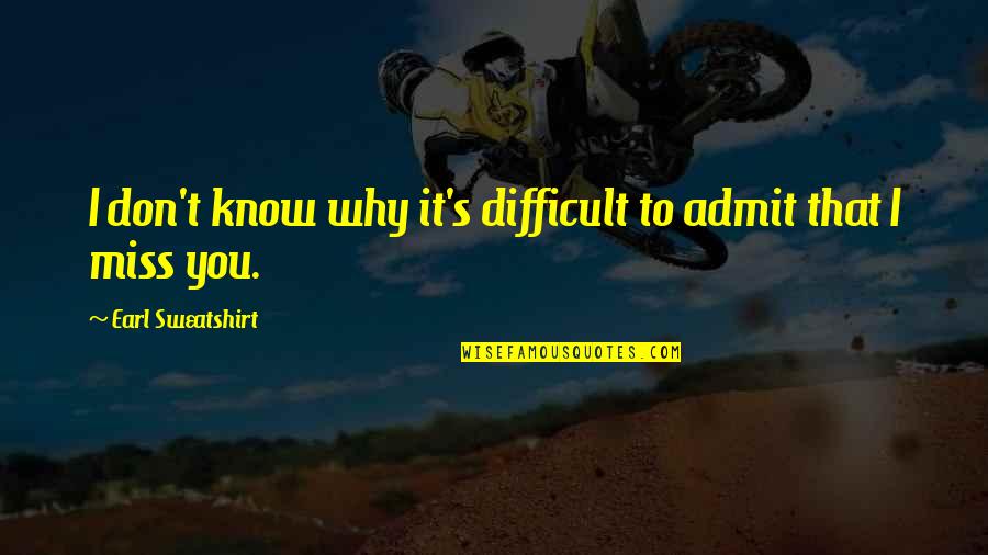 Don't Miss You Quotes By Earl Sweatshirt: I don't know why it's difficult to admit Don't Miss You Quotes By Earl Sweatshirt: I don't know why it's difficult to admit