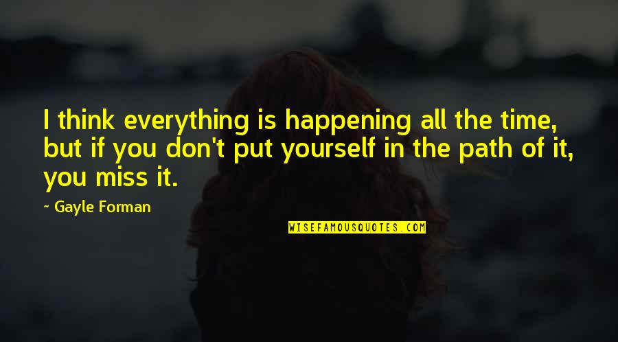 Don't Miss You Quotes By Gayle Forman: I think everything is happening all the time, Don't Miss You Quotes By Gayle Forman: I think everything is happening all the time,