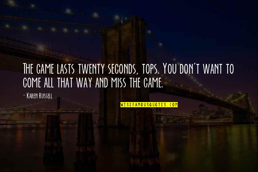 Don't Miss You Quotes By Karen Russell: The game lasts twenty seconds, tops. You don't