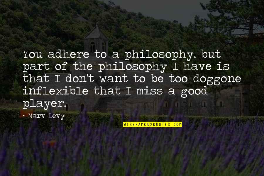 Don't Miss You Quotes By Marv Levy: You adhere to a philosophy, but part of Don't Miss You Quotes By Marv Levy: You adhere to a philosophy, but part of