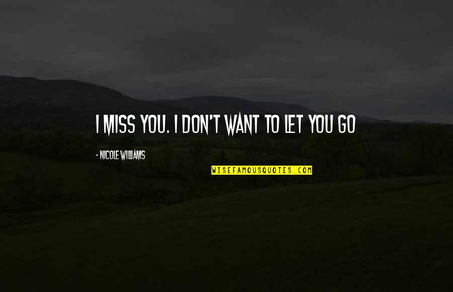 Don't Miss You Quotes By Nicole Williams: I miss you. I don't want to let Don't Miss You Quotes By Nicole Williams: I miss you. I don't want to let