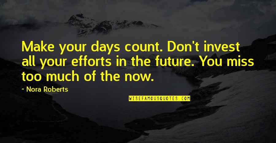 Don't Miss You Quotes By Nora Roberts: Make your days count. Don't invest all your Don't Miss You Quotes By Nora Roberts: Make your days count. Don't invest all your