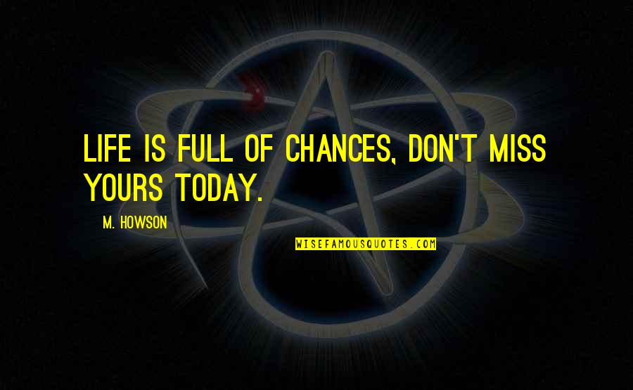 Don't Miss Your Chance Quotes By M. Howson: Life is full of chances, don't miss yours