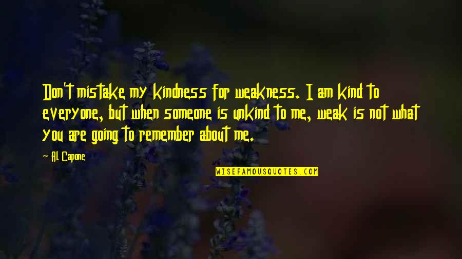 Don't Mistake My Kindness Weakness Quotes By Al Capone: Don't mistake my kindness for weakness. I am