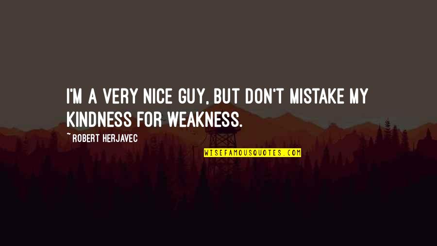 Don't Mistake My Kindness Weakness Quotes By Robert Herjavec: I'm a very nice guy, but don't mistake