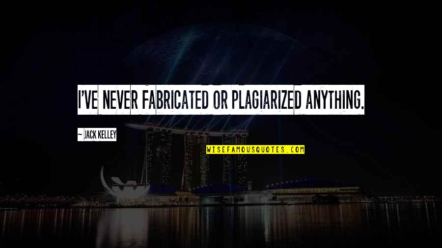 Dont Misunderstand My Silence Quotes By Jack Kelley: I've never fabricated or plagiarized anything. Dont Misunderstand My Silence Quotes By Jack Kelley: I've never fabricated or plagiarized anything.