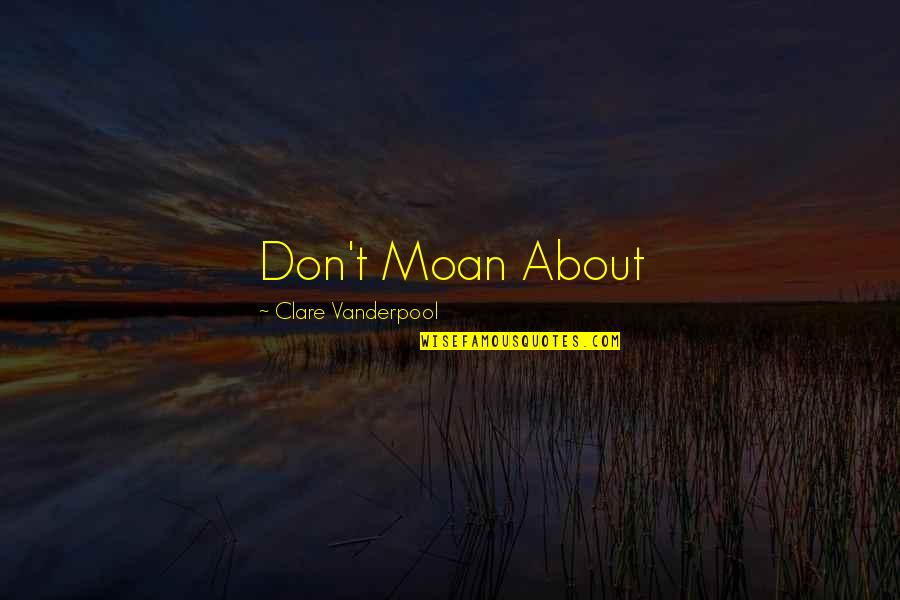 Don't Moan Quotes By Clare Vanderpool: Don't Moan About