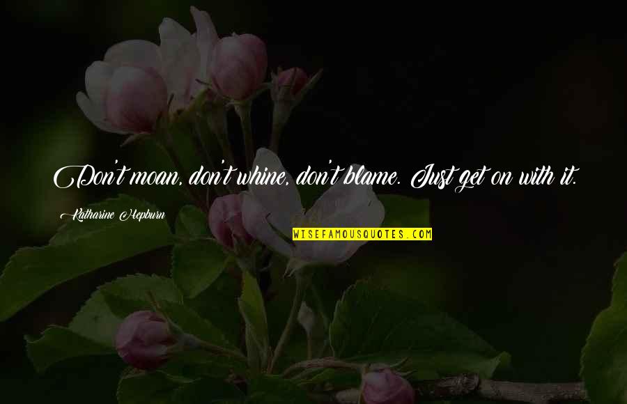 Don't Moan Quotes By Katharine Hepburn: Don't moan, don't whine, don't blame. Just get