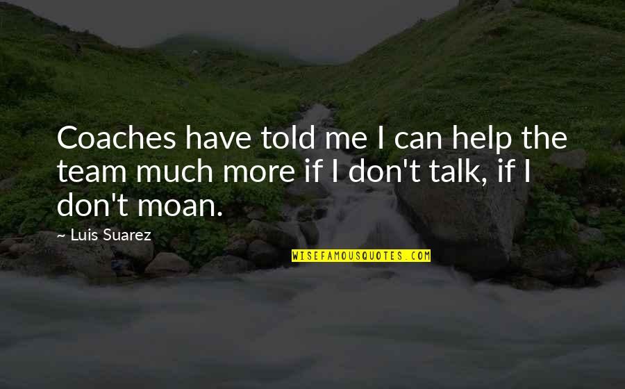 Don't Moan Quotes By Luis Suarez: Coaches have told me I can help the