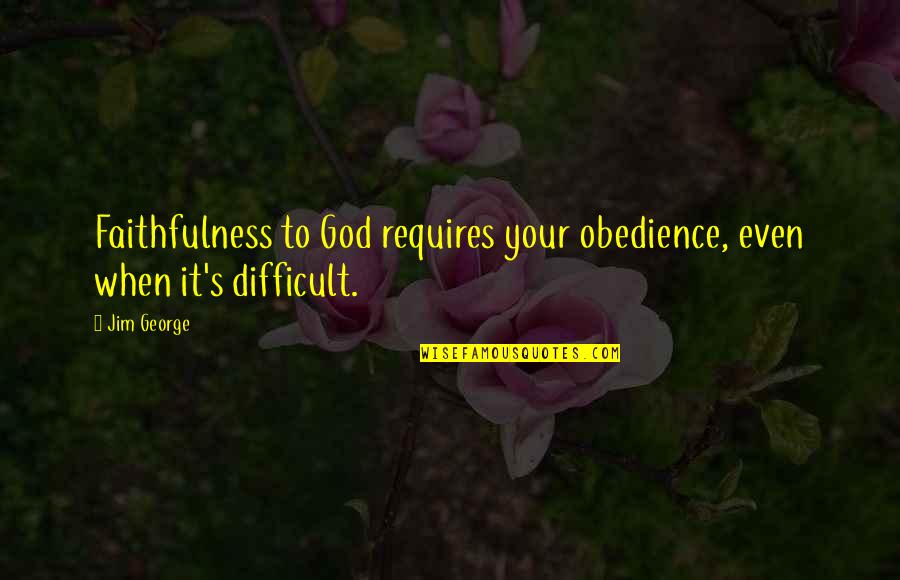 Don't Mourn Death Celebrate Life Quotes By Jim George: Faithfulness to God requires your obedience, even when