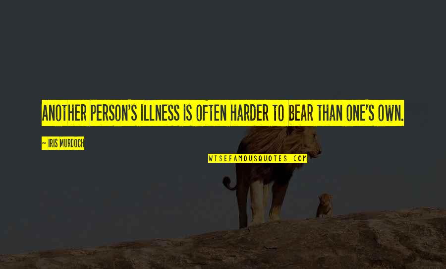Dont Mourn Quote Quotes By Iris Murdoch: Another person's illness is often harder to bear