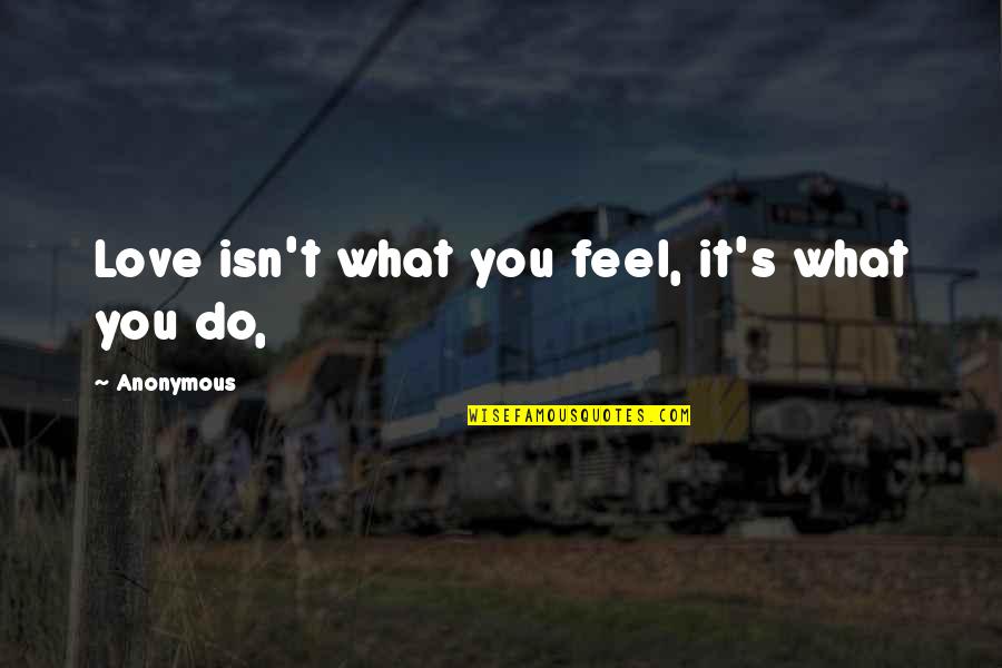 Don't Move Margaret Mazzantini Quotes By Anonymous: Love isn't what you feel, it's what you Don't Move Margaret Mazzantini Quotes By Anonymous: Love isn't what you feel, it's what you