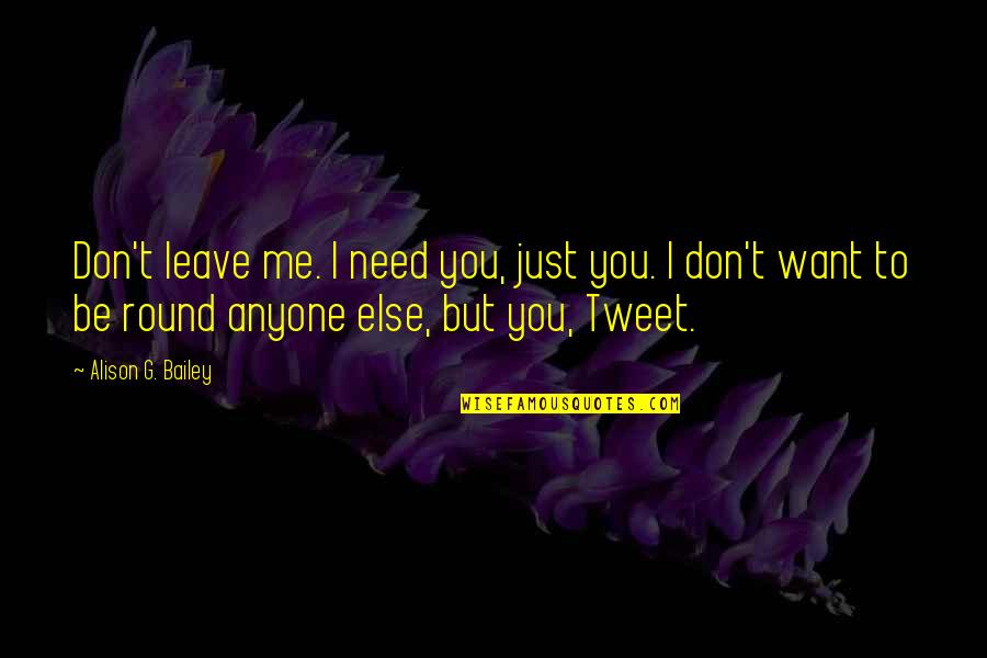 Don't Need Anyone Else Quotes By Alison G. Bailey: Don't leave me. I need you, just you.