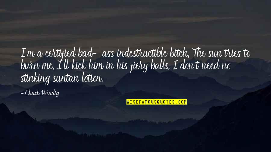 Don't Need Him Quotes By Chuck Wendig: I'm a certified bad-ass indestructible bitch. The sun