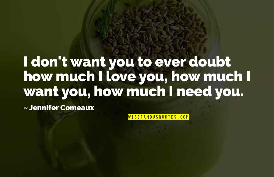 Don't Need Love Quotes By Jennifer Comeaux: I don't want you to ever doubt how