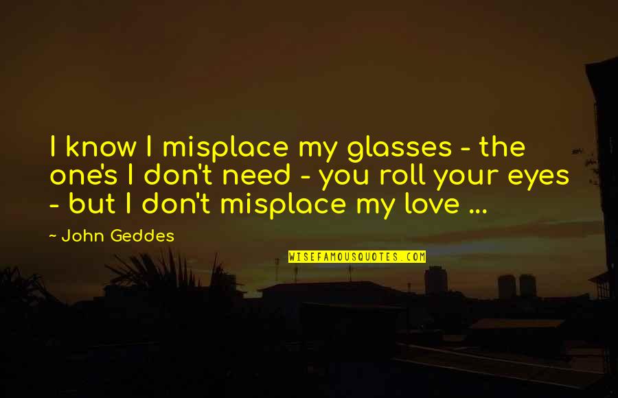 Don't Need Love Quotes By John Geddes: I know I misplace my glasses - the