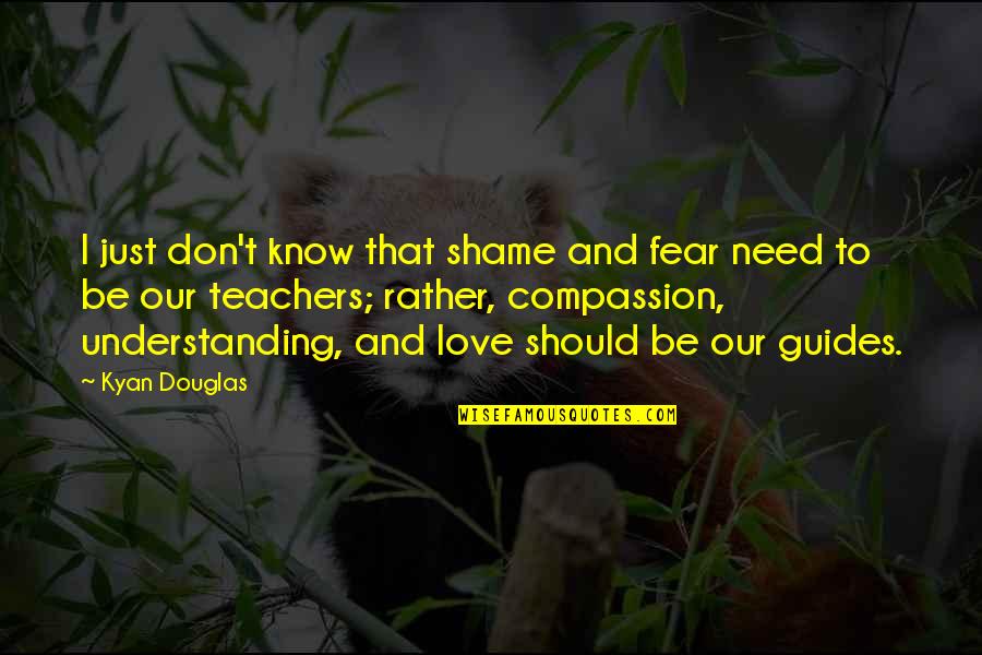 Don't Need Love Quotes By Kyan Douglas: I just don't know that shame and fear