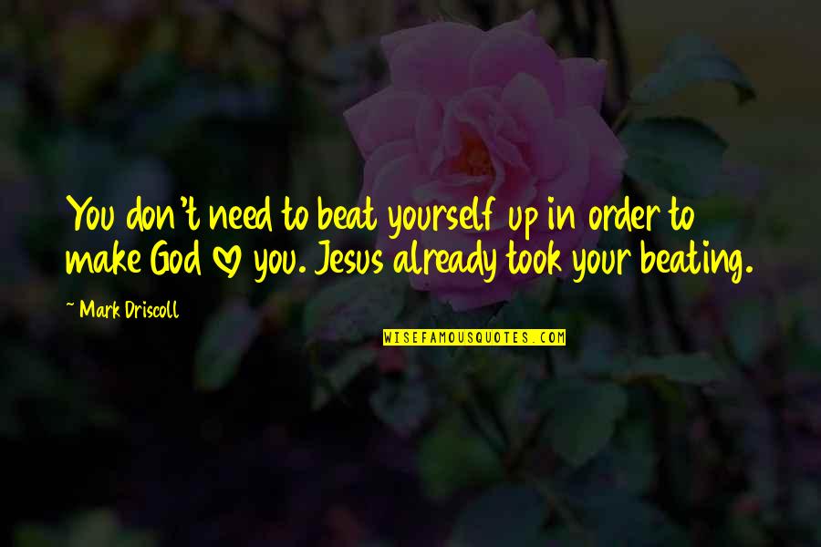 Don't Need Love Quotes By Mark Driscoll: You don't need to beat yourself up in