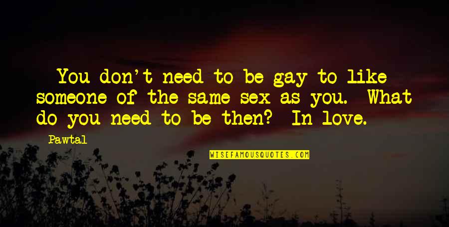 Don't Need Love Quotes By Pawtal: - You don't need to be gay to