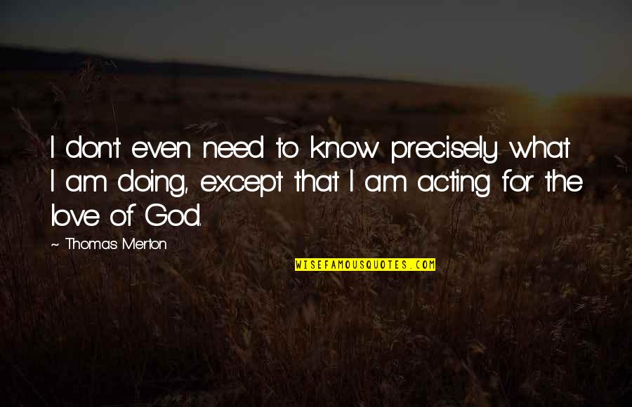 Don't Need Love Quotes By Thomas Merton: I don't even need to know precisely what