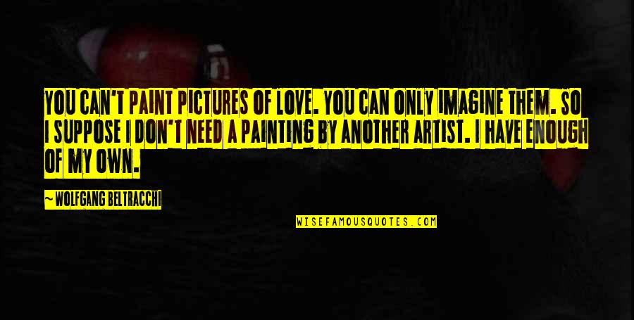 Don't Need Love Quotes By Wolfgang Beltracchi: You can't paint pictures of love. You can