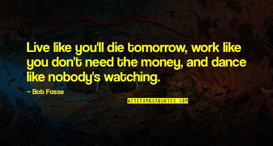 Don't Need Money Quotes By Bob Fosse: Live like you'll die tomorrow, work like you