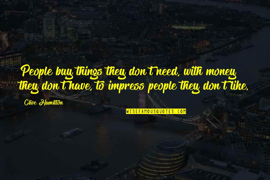 Don't Need Money Quotes By Clive Hamilton: People buy things they don't need, with money Don't Need Money Quotes By Clive Hamilton: People buy things they don't need, with money