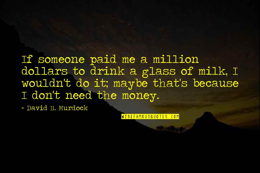 Don't Need Money Quotes By David H. Murdock: If someone paid me a million dollars to