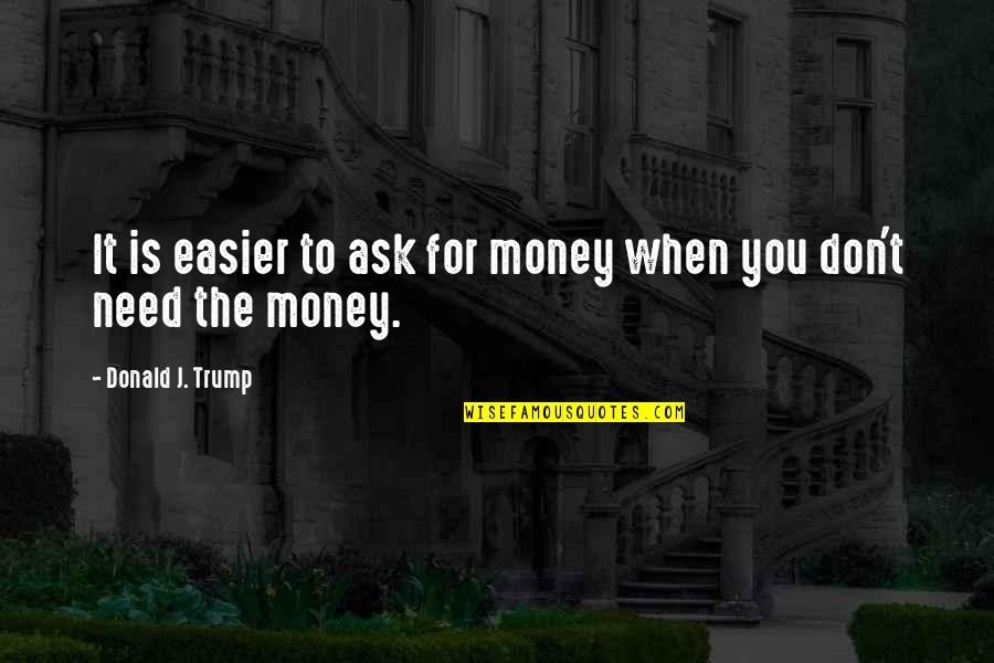 Don't Need Money Quotes By Donald J. Trump: It is easier to ask for money when