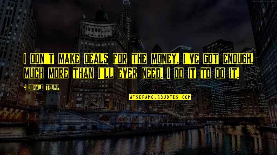 Don't Need Money Quotes By Donald Trump: I don't make deals for the money. I've Don't Need Money Quotes By Donald Trump: I don't make deals for the money. I've