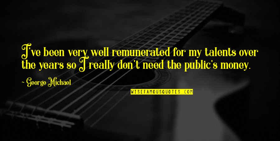 Don't Need Money Quotes By George Michael: I've been very well remunerated for my talents Don't Need Money Quotes By George Michael: I've been very well remunerated for my talents