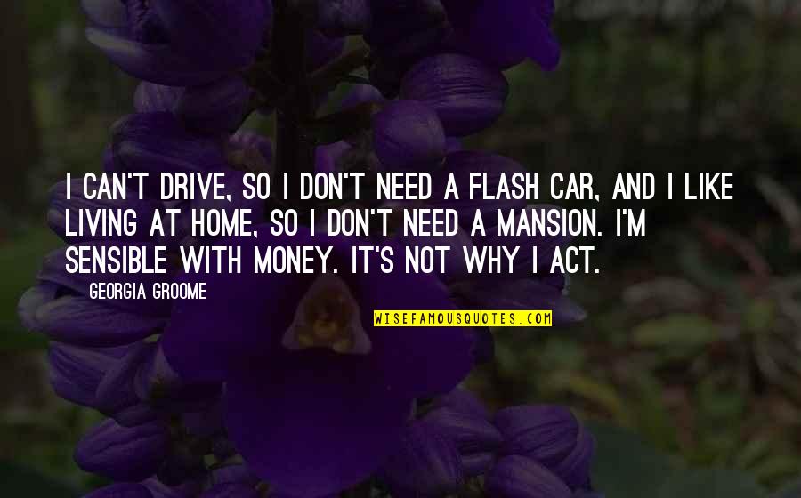 Don't Need Money Quotes By Georgia Groome: I can't drive, so I don't need a Don't Need Money Quotes By Georgia Groome: I can't drive, so I don't need a