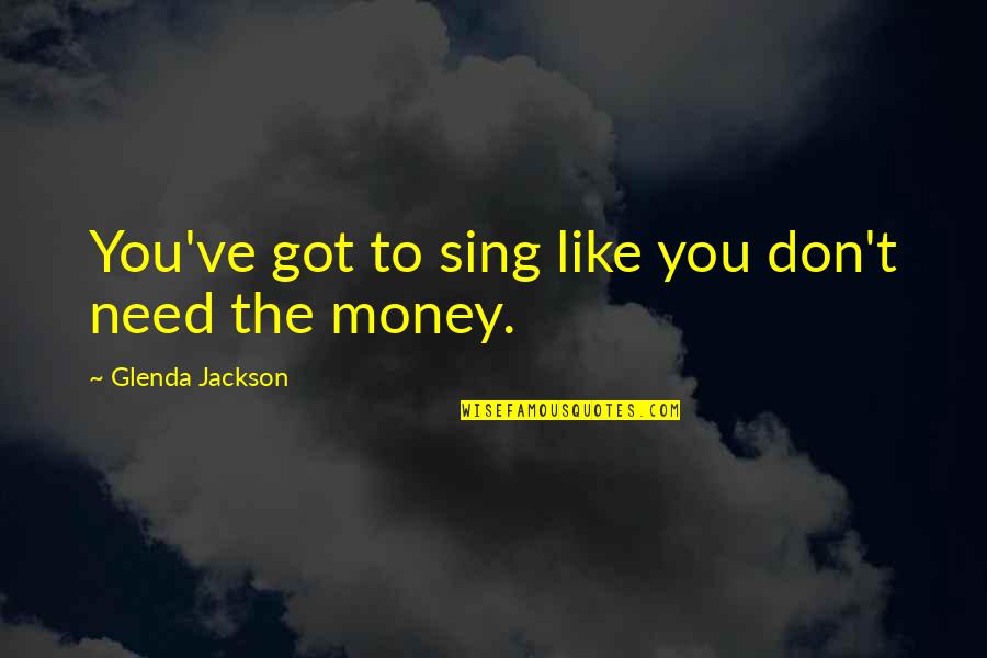 Don't Need Money Quotes By Glenda Jackson: You've got to sing like you don't need