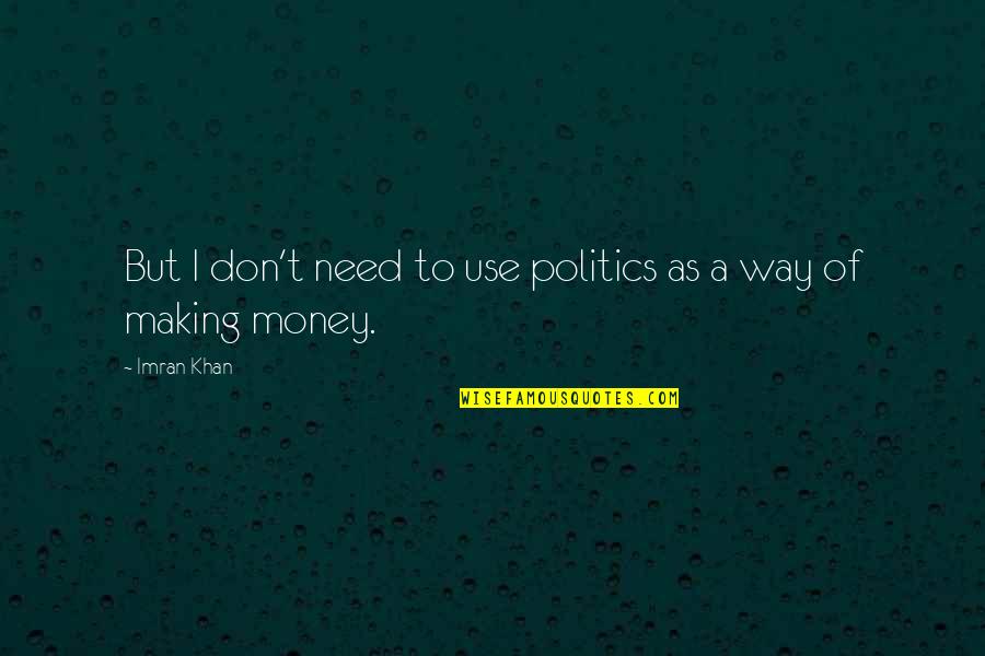 Don't Need Money Quotes By Imran Khan: But I don't need to use politics as