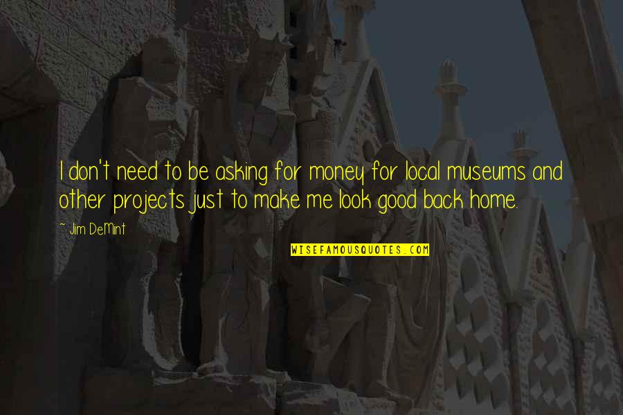 Don't Need Money Quotes By Jim DeMint: I don't need to be asking for money Don't Need Money Quotes By Jim DeMint: I don't need to be asking for money