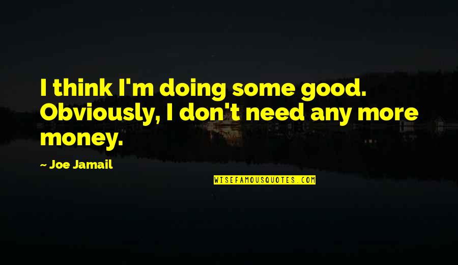 Don't Need Money Quotes By Joe Jamail: I think I'm doing some good. Obviously, I