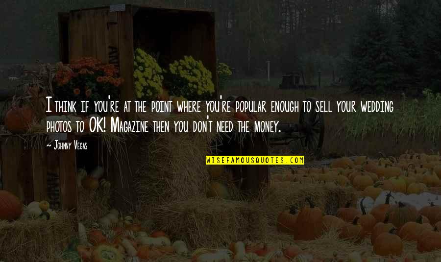 Don't Need Money Quotes By Johnny Vegas: I think if you're at the point where Don't Need Money Quotes By Johnny Vegas: I think if you're at the point where