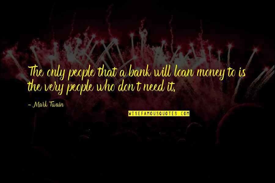 Don't Need Money Quotes By Mark Twain: The only people that a bank will loan