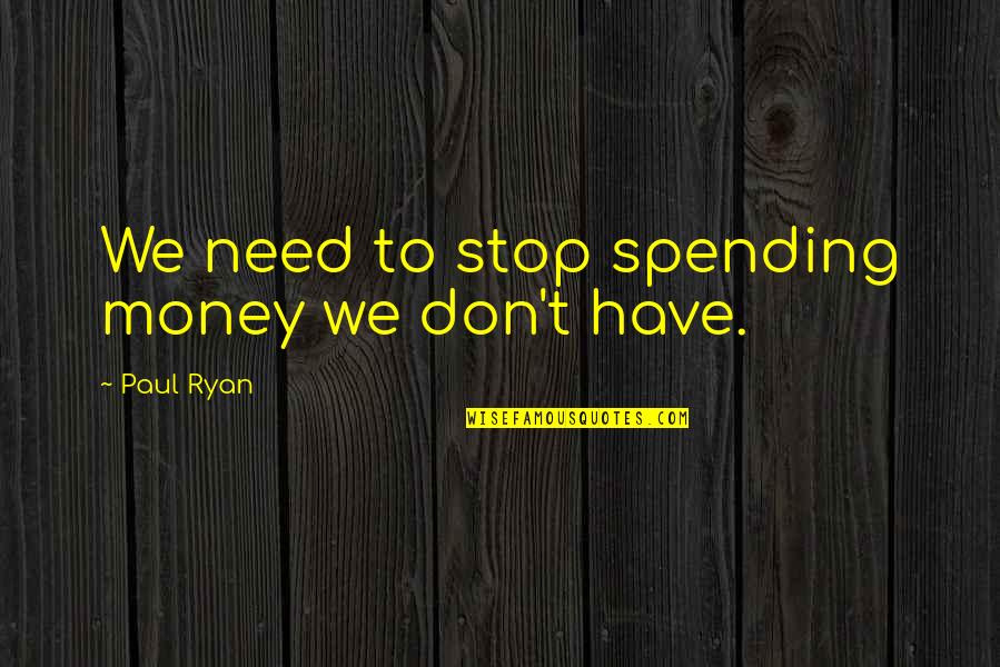 Don't Need Money Quotes By Paul Ryan: We need to stop spending money we don't