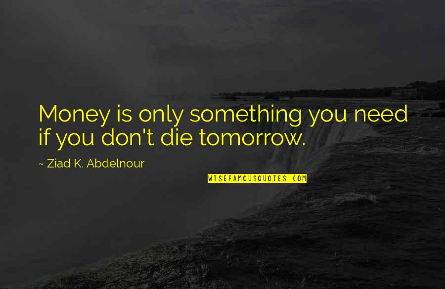 Don't Need Money Quotes By Ziad K. Abdelnour: Money is only something you need if you