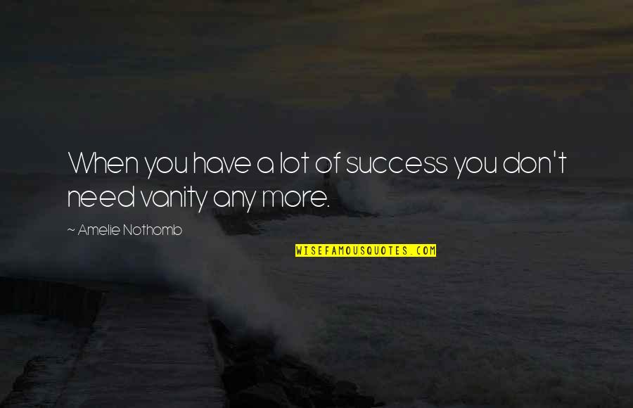 Don't Need You Quotes By Amelie Nothomb: When you have a lot of success you