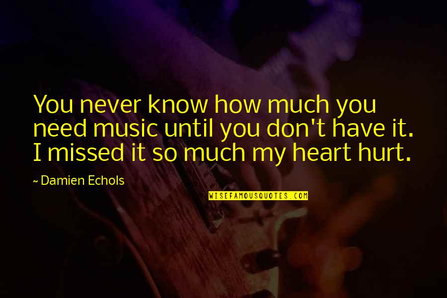 Don't Need You Quotes By Damien Echols: You never know how much you need music
