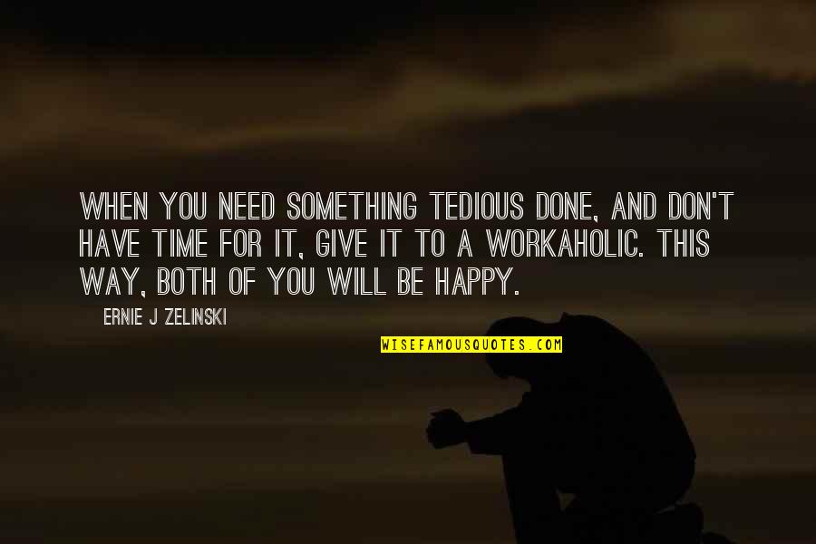 Don't Need You Quotes By Ernie J Zelinski: When you need something tedious done, and don't