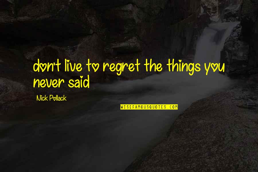 Don't Never Regret Quotes By Nick Pollack: don't live to regret the things you never