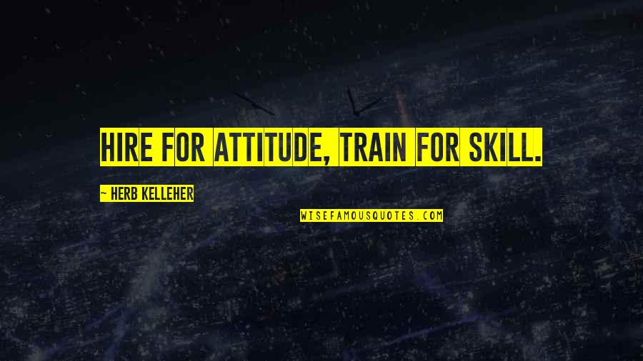 Dont Notice Quotes By Herb Kelleher: Hire for attitude, train for skill.