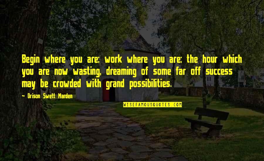 Don't Obsess Quotes By Orison Swett Marden: Begin where you are; work where you are;