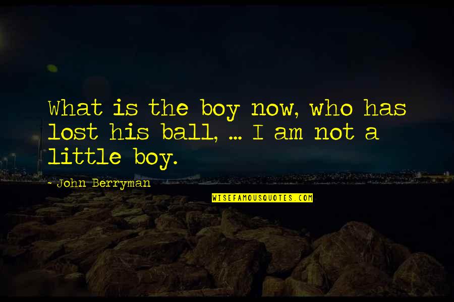 Don't Open Your Heart Quotes By John Berryman: What is the boy now, who has lost