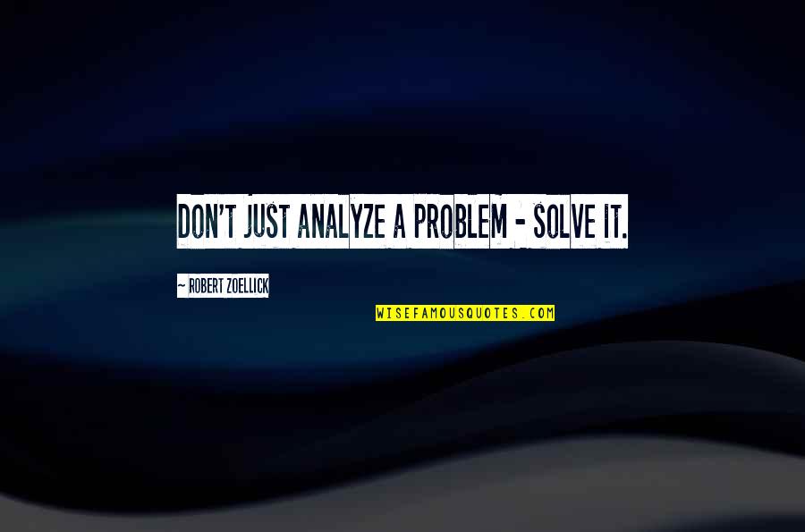 Don't Over Analyze Quotes By Robert Zoellick: Don't just analyze a problem - solve it.