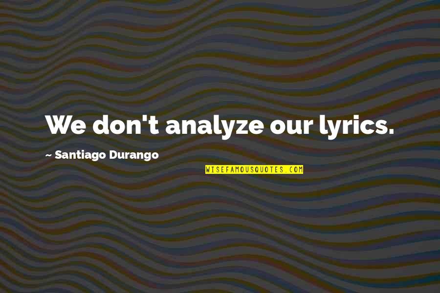 Don't Over Analyze Quotes By Santiago Durango: We don't analyze our lyrics.