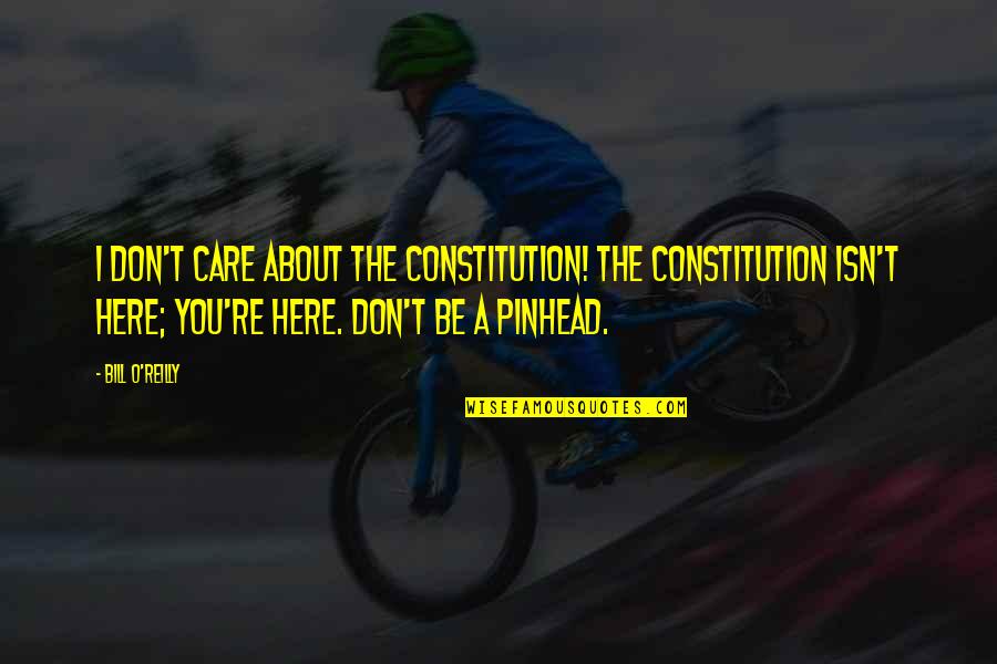 Dont Over Care Quotes By Bill O'Reilly: I don't care about the Constitution! The Constitution